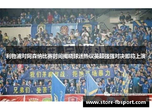 利物浦对阿森纳比赛时间揭晓球迷热议英超强强对决即将上演