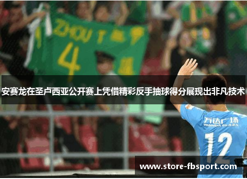 安赛龙在圣卢西亚公开赛上凭借精彩反手抽球得分展现出非凡技术