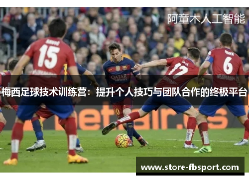 梅西足球技术训练营：提升个人技巧与团队合作的终极平台