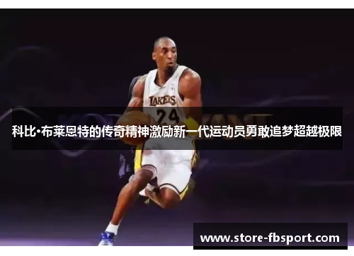 科比·布莱恩特的传奇精神激励新一代运动员勇敢追梦超越极限