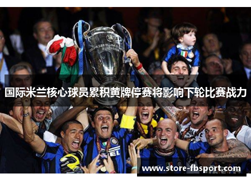 国际米兰核心球员累积黄牌停赛将影响下轮比赛战力