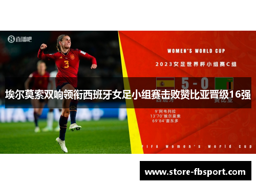 埃尔莫索双响领衔西班牙女足小组赛击败赞比亚晋级16强