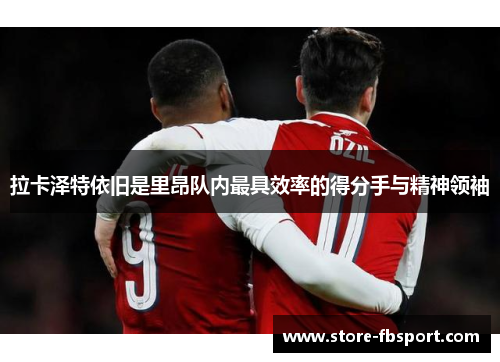 拉卡泽特依旧是里昂队内最具效率的得分手与精神领袖