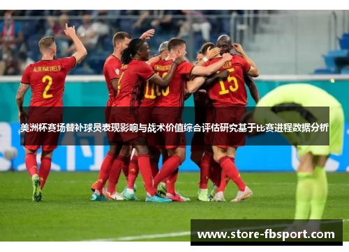 美洲杯赛场替补球员表现影响与战术价值综合评估研究基于比赛进程数据分析