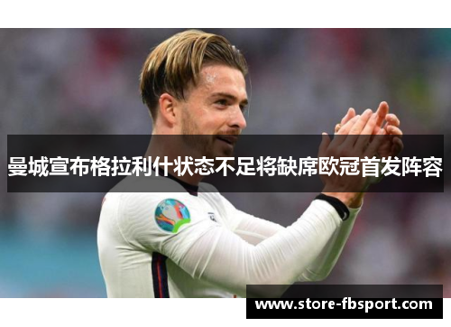 曼城宣布格拉利什状态不足将缺席欧冠首发阵容