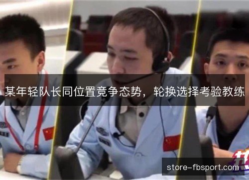 某年轻队长同位置竞争态势，轮换选择考验教练